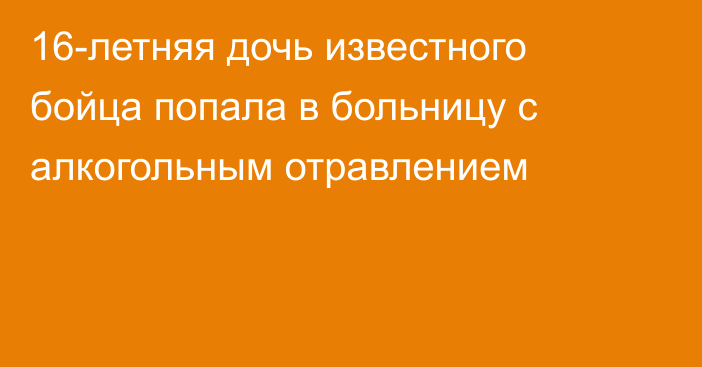 16-летняя дочь известного бойца попала в больницу с алкогольным отравлением