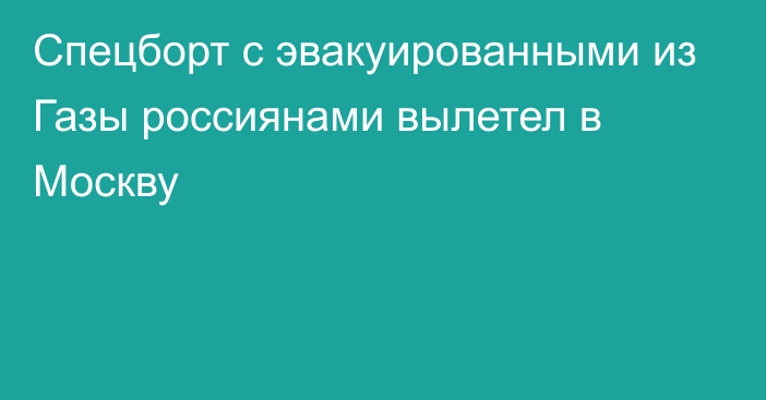 Спецборт с эвакуированными из Газы россиянами вылетел в Москву