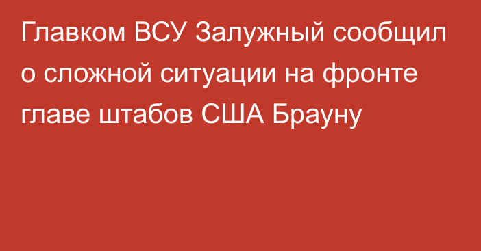 Главком ВСУ Залужный сообщил о сложной ситуации на фронте главе штабов США Брауну