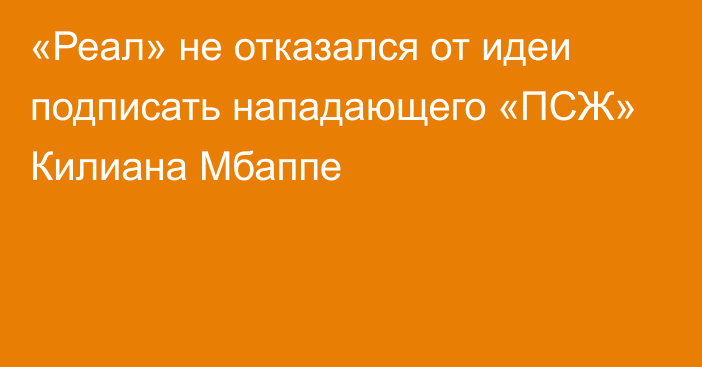 «Реал» не отказался от идеи подписать нападающего «ПСЖ» Килиана Мбаппе