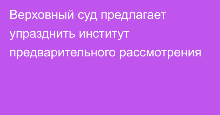 Верховный суд предлагает упразднить институт предварительного рассмотрения