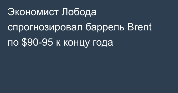 Экономист Лобода спрогнозировал баррель Brent по $90-95 к концу года