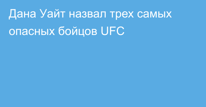 Дана Уайт назвал трех самых опасных бойцов UFC