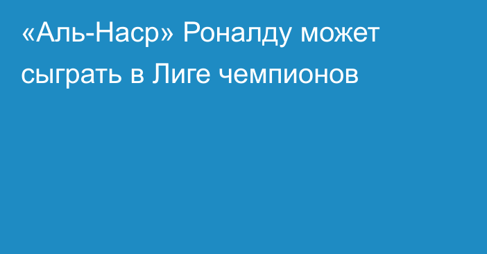 «Аль-Наср» Роналду может сыграть в Лиге чемпионов