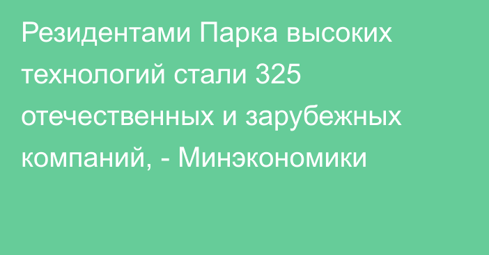 Резидентами Парка высоких технологий стали 325 отечественных и зарубежных компаний, - Минэкономики