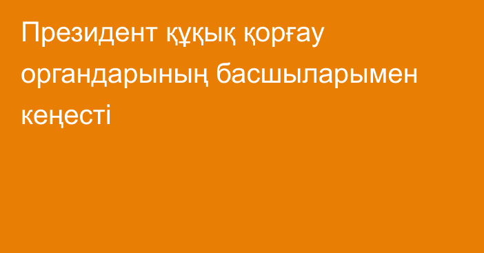 Президент құқық қорғау органдарының басшыларымен кеңесті