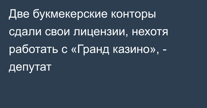 Две букмекерские конторы сдали свои лицензии, нехотя работать с «Гранд казино», - депутат