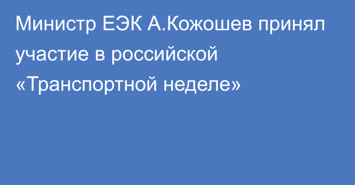 Министр ЕЭК А.Кожошев принял участие в российской «Транспортной неделе»