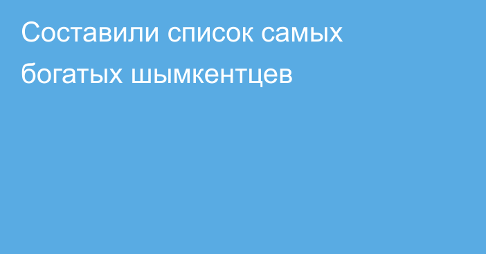 Составили список самых богатых шымкентцев