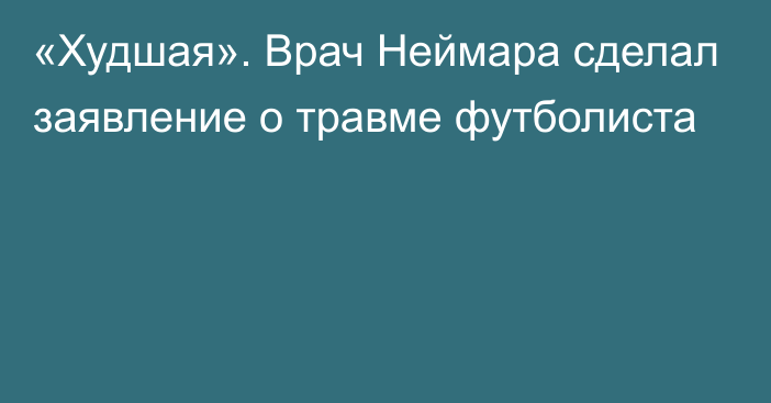 «Худшая». Врач Неймара сделал заявление о травме футболиста