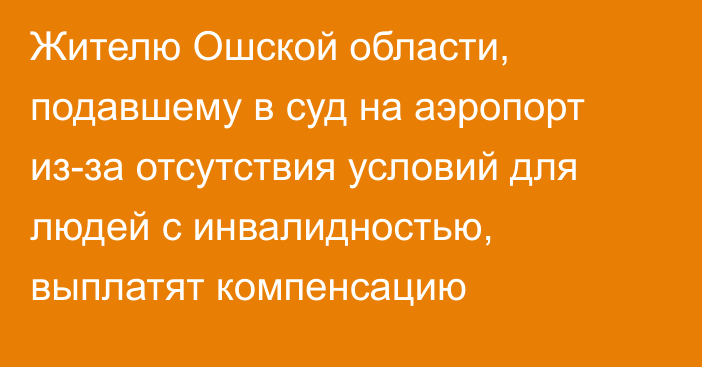 Жителю Ошской области, подавшему в суд на аэропорт из-за отсутствия условий для людей с инвалидностью, выплатят компенсацию