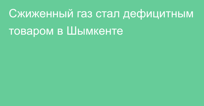 Сжиженный газ стал дефицитным товаром в Шымкенте