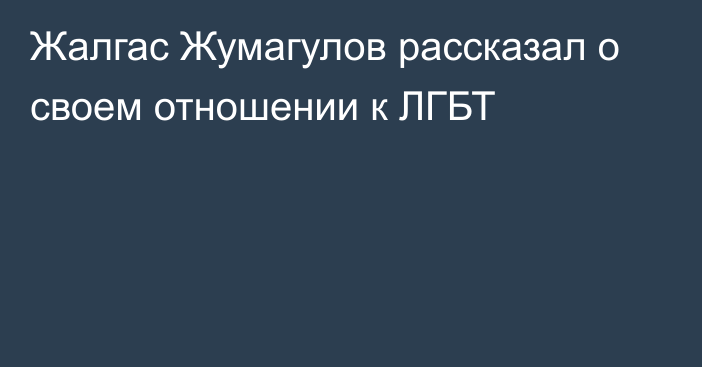 Жалгас Жумагулов рассказал о своем отношении к ЛГБТ