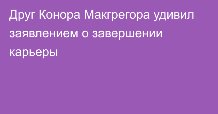 Друг Конора Макгрегора удивил заявлением о завершении карьеры