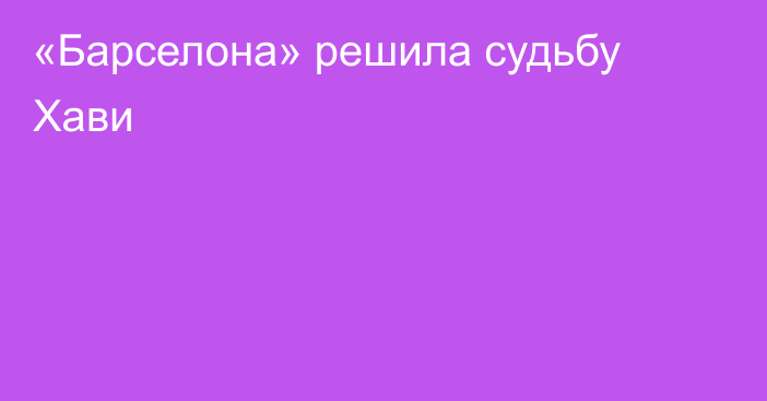 «Барселона» решила судьбу Хави