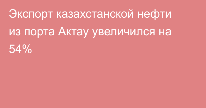 Экспорт казахстанской нефти из порта Актау увеличился на 54%