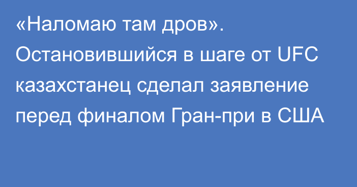 «Наломаю там дров». Остановившийся в шаге от UFC казахстанец сделал заявление перед финалом Гран-при в США