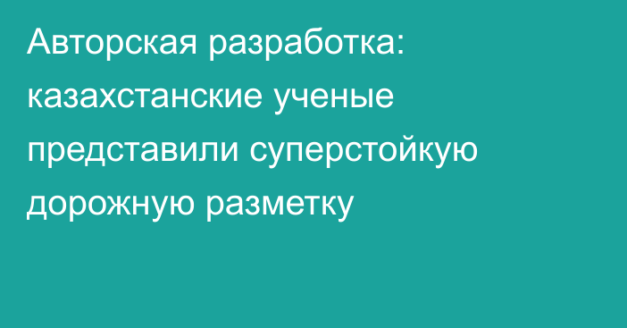 Авторская разработка: казахстанские ученые представили суперстойкую дорожную разметку