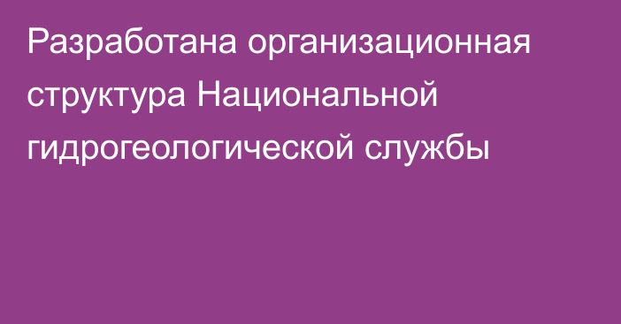 Разработана организационная структура Национальной гидрогеологической службы