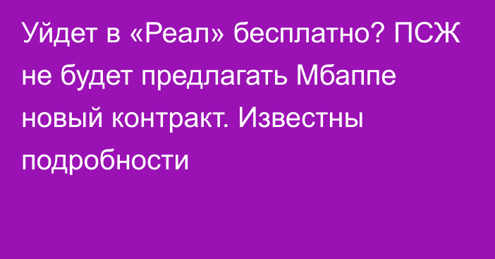 Уйдет в «Реал» бесплатно? ПСЖ не будет предлагать Мбаппе новый контракт. Известны подробности