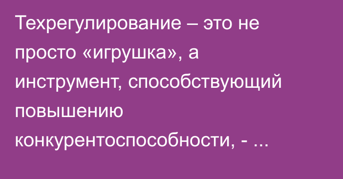 Техрегулирование – это не просто «игрушка», а инструмент, способствующий повышению конкурентоспособности, - министр ЕЭК Назаренко