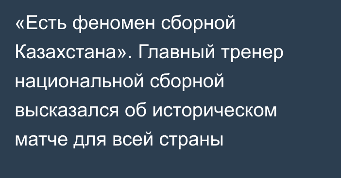 «Есть феномен сборной Казахстана». Главный тренер национальной сборной высказался об историческом матче для всей страны