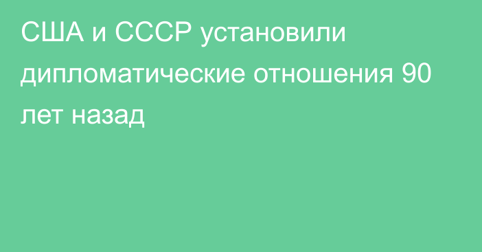 США и СССР установили дипломатические отношения 90 лет назад