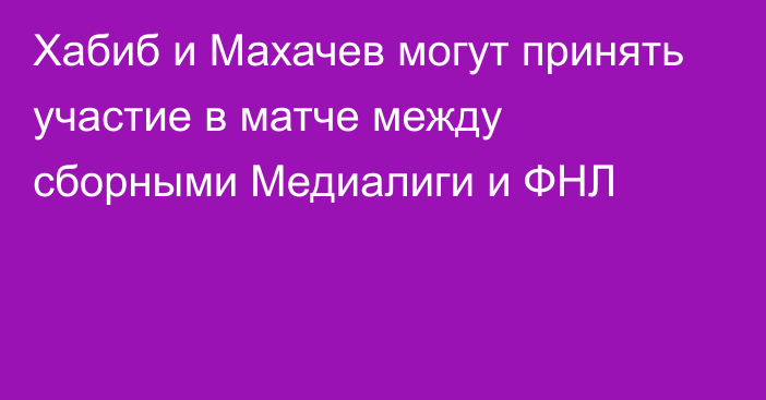 Хабиб и Махачев могут принять участие в матче между сборными Медиалиги и ФНЛ