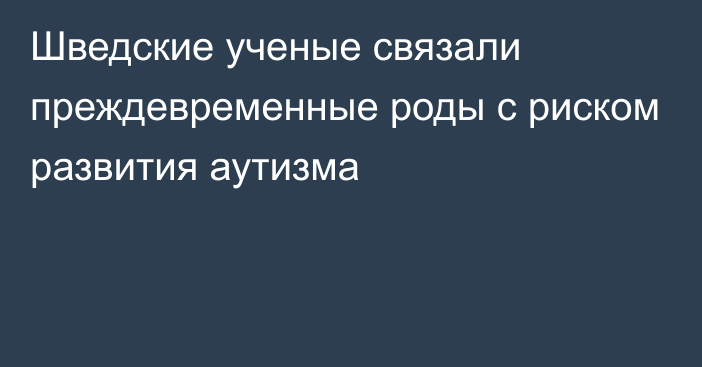 Шведские ученые связали преждевременные роды с риском развития аутизма