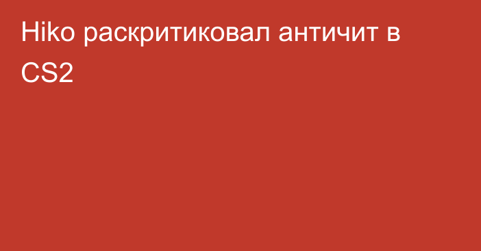 Hiko раскритиковал античит в CS2