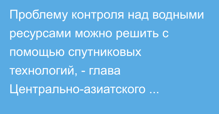 Проблему контроля над водными ресурсами можно решить с помощью спутниковых технологий, - глава Центрально-азиатского регионального центра NASA