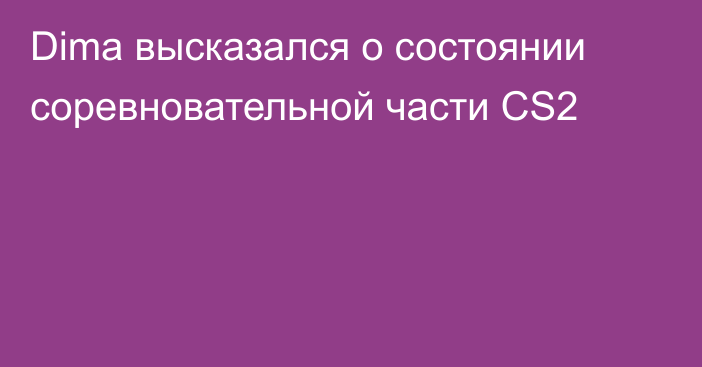 Dima высказался о состоянии соревновательной части CS2