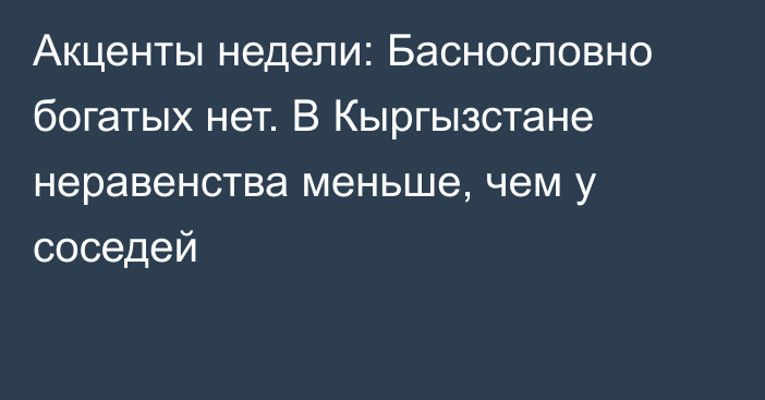 Акценты недели: Баснословно богатых нет. В Кыргызстане неравенства меньше, чем у соседей