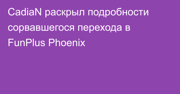 CadiaN раскрыл подробности сорвавшегося перехода в FunPlus Phoenix