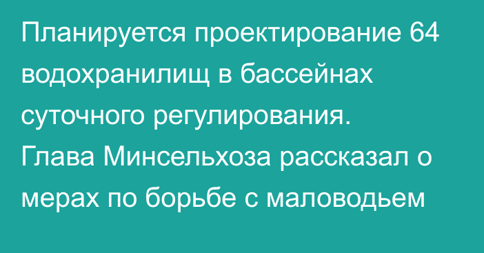 Планируется проектирование 64 водохранилищ в бассейнах суточного регулирования. Глава Минсельхоза рассказал о мерах по борьбе с маловодьем