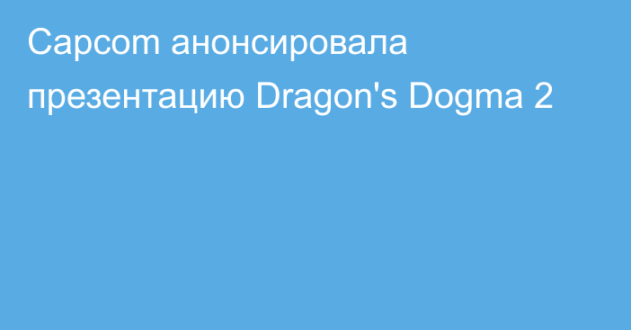 Capcom анонсировала презентацию Dragon's Dogma 2