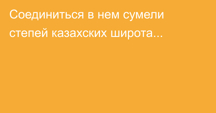 Соединиться в нем сумели степей казахских широта...