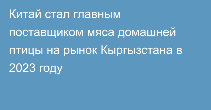 Китай стал главным поставщиком мяса домашней птицы на рынок Кыргызстана в 2023 году