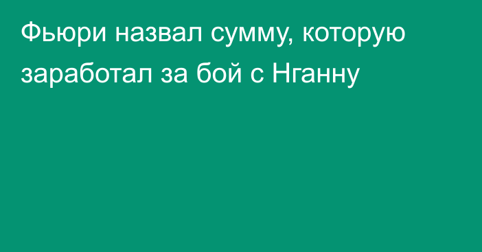 Фьюри назвал сумму, которую заработал за бой с Нганну