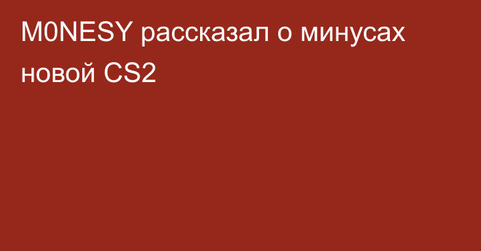 M0NESY рассказал о минусах новой CS2