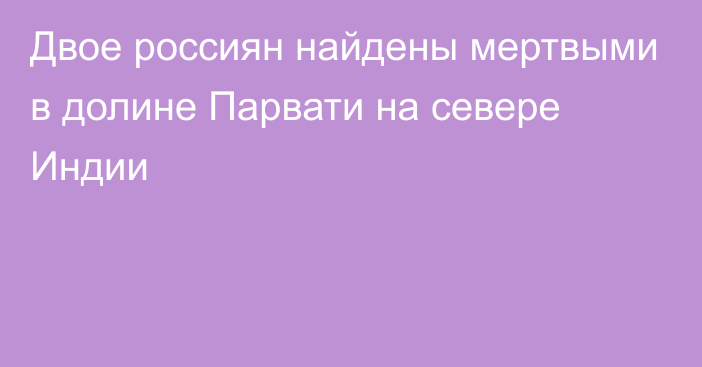 Двое россиян найдены мертвыми в долине Парвати на севере Индии