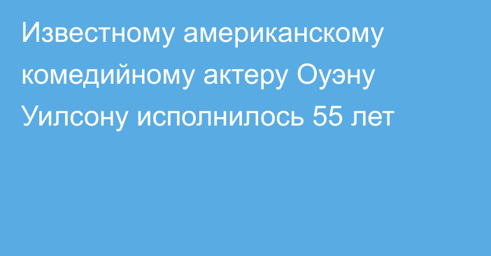 Известному американскому комедийному актеру Оуэну Уилсону исполнилось 55 лет