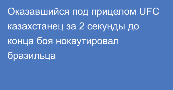 Оказавшийся под прицелом UFC казахстанец за 2 секунды до конца боя нокаутировал бразильца