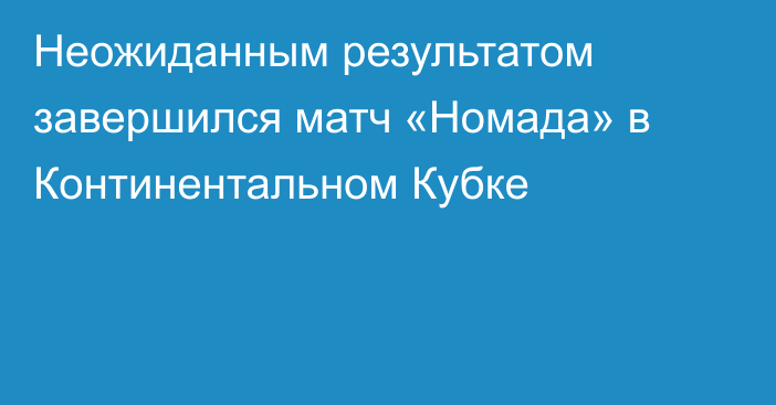 Неожиданным результатом завершился матч «Номада» в Континентальном Кубке