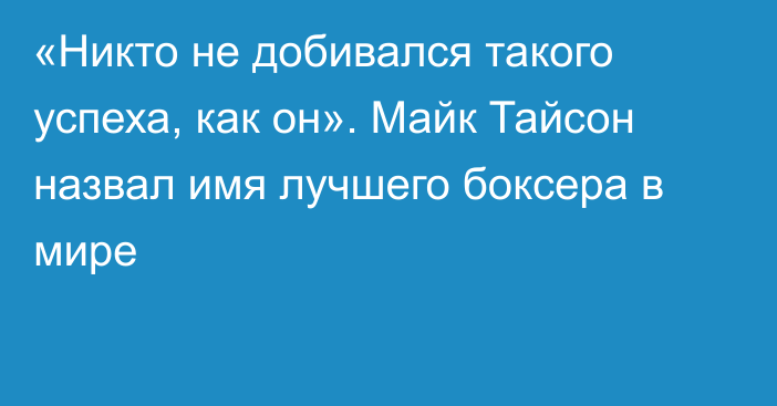 «Никто не добивался такого успеха, как он». Майк Тайсон назвал имя лучшего боксера в мире