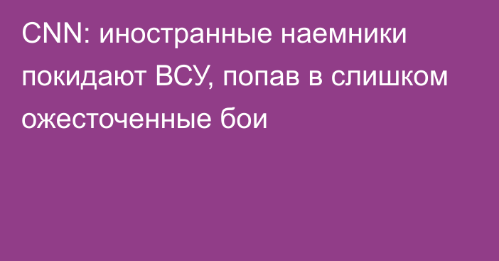 CNN: иностранные наемники покидают ВСУ, попав в слишком ожесточенные бои