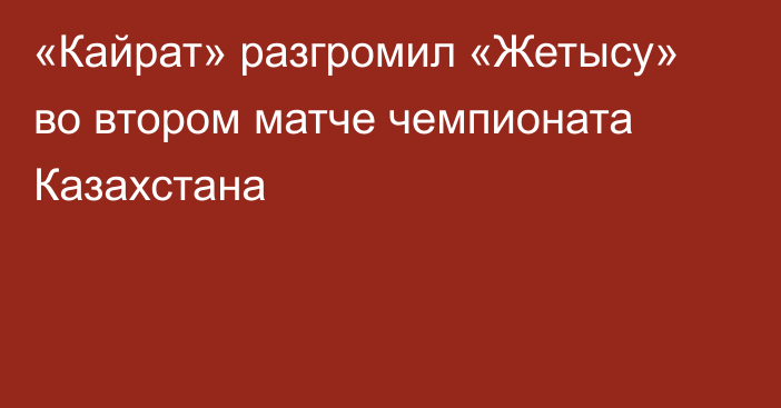 «Кайрат» разгромил «Жетысу» во втором матче чемпионата Казахстана