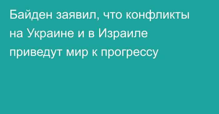 Байден заявил, что конфликты на Украине и в Израиле приведут мир к прогрессу