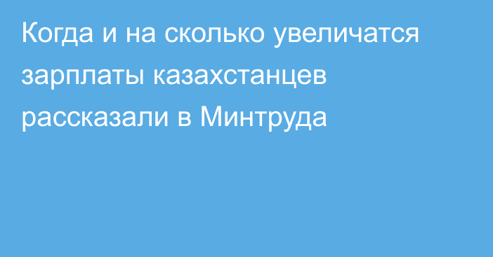 Когда и на сколько увеличатся зарплаты казахстанцев рассказали в Минтруда