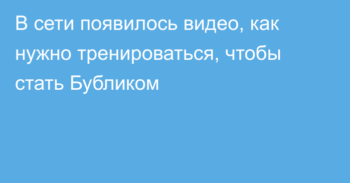 В сети появилось видео, как нужно тренироваться, чтобы стать Бубликом